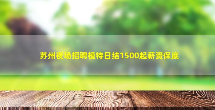 苏州夜场招聘模特日结1500起薪资保底